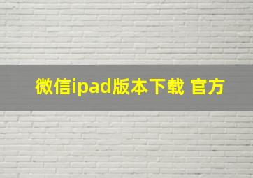 微信ipad版本下载 官方